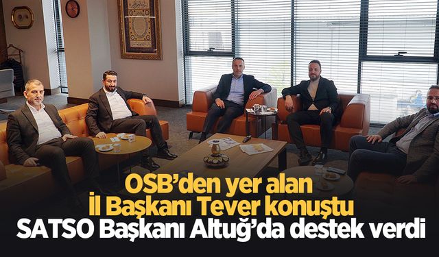 OSB’den yer alan İl başkanı Tever konuştu; SATSO Başkanı Altuğ’da destek verdi