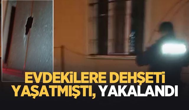 Eve ateş açmıştı, yakalandı