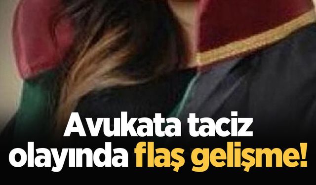 Avukata taciz olayında flaş gelişme!