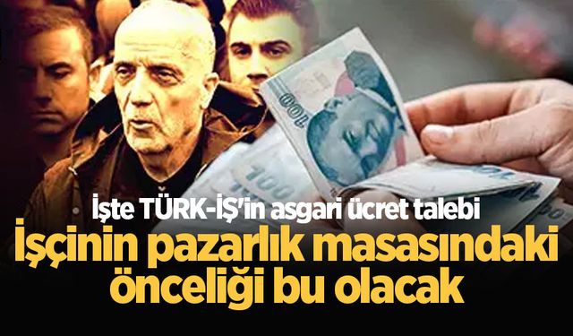 İşte TÜRK-İŞ'in asgari ücret talebi: İşçinin pazarlık masasındaki önceliği bu olacak