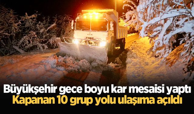 Büyükşehir gece boyu kar mesaisi yaptı: Kapanan 10 grup yolu ulaşıma açıldı