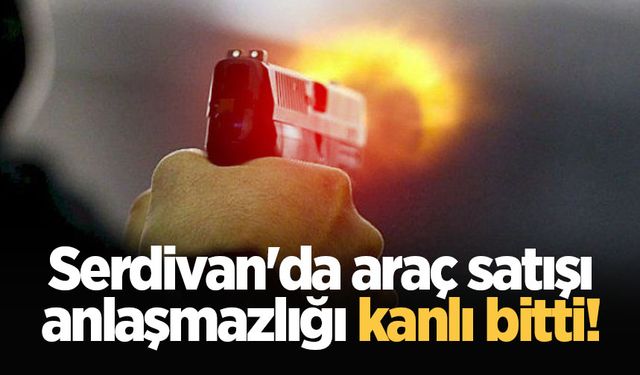 Serdivan'da araç satışı anlaşmazlığı kanlı bitti!