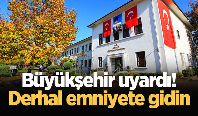 Büyükşehir uyardı! Derhal emniyete gidin