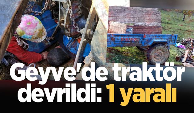 Geyve'de traktör devrildi: 1 yaralı