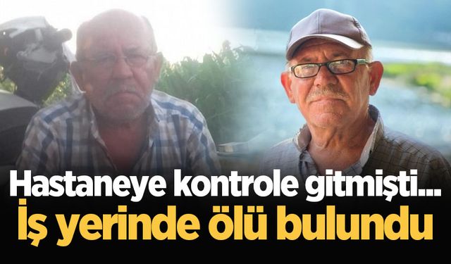 Hastaneye kontrole gitmişti... İş yerinde ölü bulundu