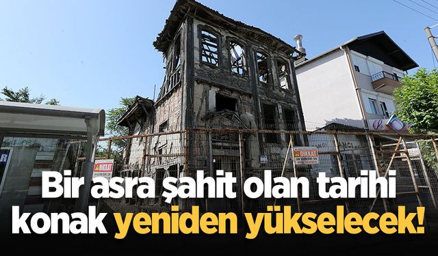 Bir asra şahit olan tarihi konak yeniden yükselecek!