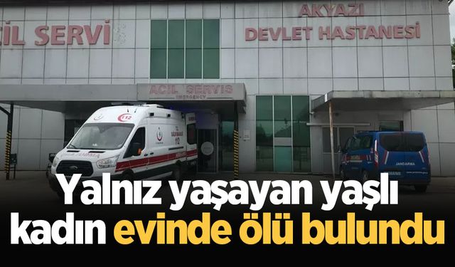 Akyazı'da yalnız yaşayan yaşlı kadın evinde ölü bulundu