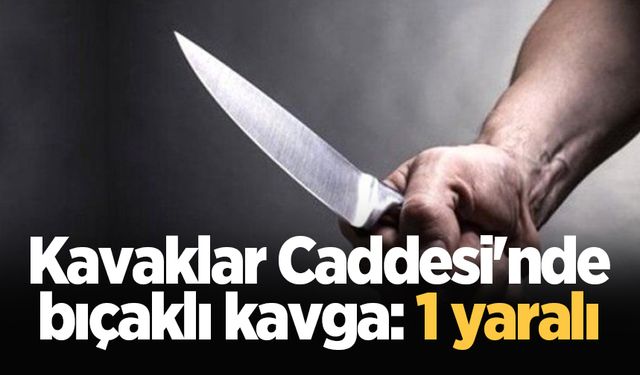 Kavaklar Caddesi'nde bıçaklı kavga: 1 yaralı