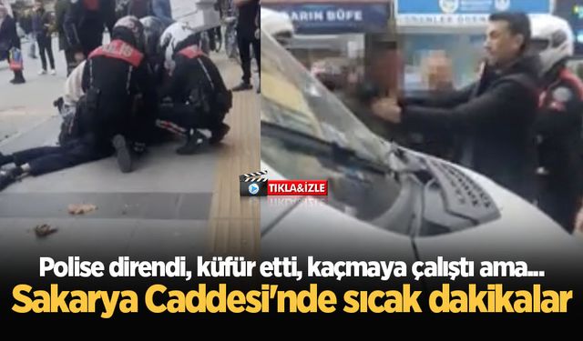 Polise direndi, küfür etti, kaçmaya çalıştı ama... Sakarya Caddesi'nde sıcak dakikalar!