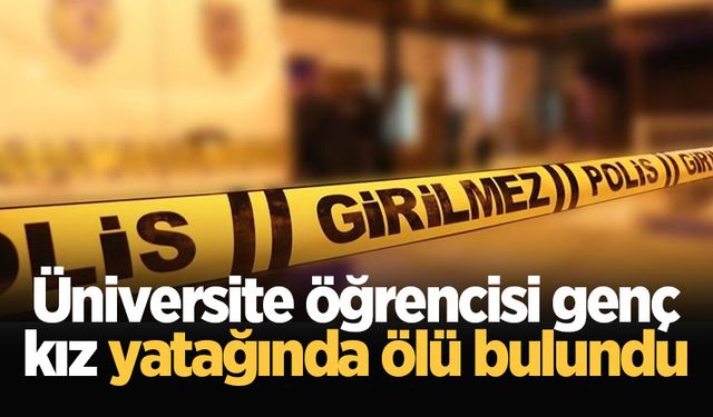 Üniversite öğrencisi genç kız yatağında ölü bulundu