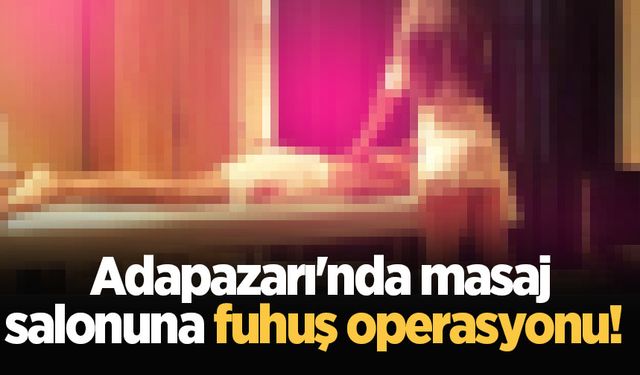 Adapazarı'nda masaj salonuna fuhuş operasyonu!