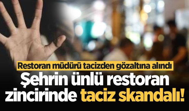 Şehrin ünlü restoran zincirinde taciz skandalı! Restoran müdürü tacizden gözaltına alındı