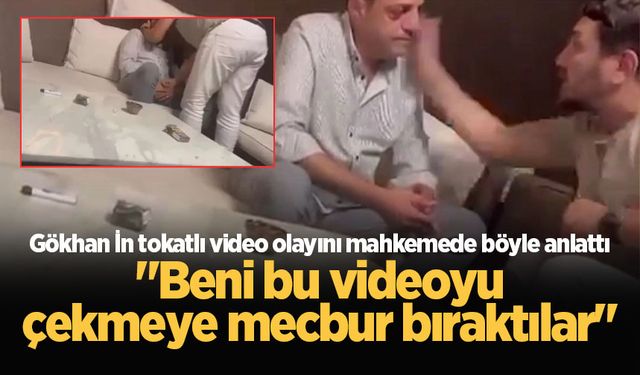 Gökhan İn tokatlı video olayını mahkemede böyle anlattı: "Beni bu videoyu çekmeye mecbur bıraktılar"