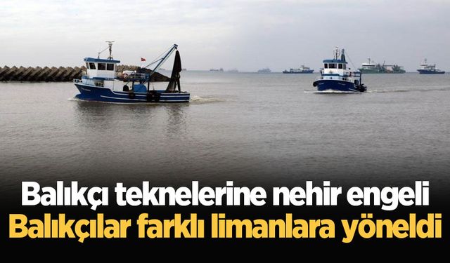 Balıkçı teknelerine nehir engeli: Balıkçılar farklı limanlara yöneldi