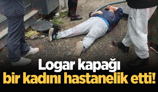 Logar kapağı bir kadını hastanelik etti!