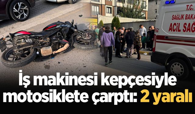 İş makinesi kepçesiyle motosiklete çarptı: 2 yaralı