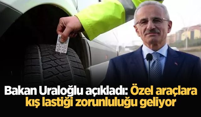 Bakan Uraloğlu açıkladı: Özel araçlara kış lastiği zorunluluğu geliyor