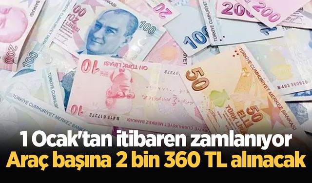 1 Ocak'tan itibaren zamlanıyor: Araç başına 2 bin 360 TL alınacak