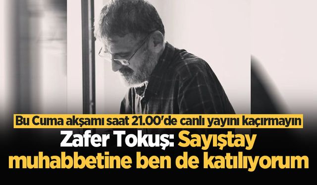 Bu Cuma akşamı saat 21.00’de canlı yayını kaçırmayın! Zafer Tokuş: Sayıştay muhabbetine ben de katılıyorum