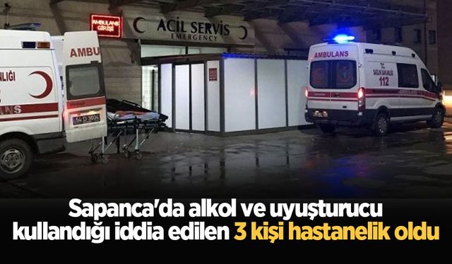 Sapanca'da alkol ve uyuşturucu kullandığı iddia edilen 3 kişi hastanelik oldu