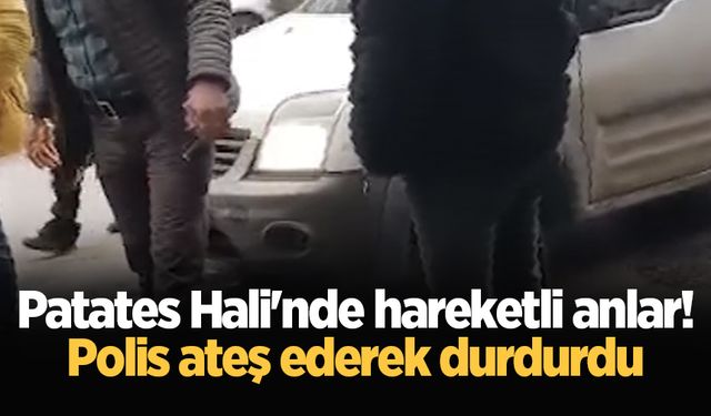 Patates Hali'nde hareketli anlar! Polis ateş ederek durdurdu