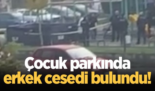 Çocuk parkında erkek cesedi bulundu!