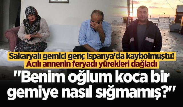 Sakaryalı gemici genç İspanya'da kaybolmuştu! Acılı annenin feryadı yürekleri dağladı