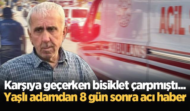 Karşıya geçerken bisiklet çarpmıştı... Yaşlı adamdan 8 gün sonra acı haber