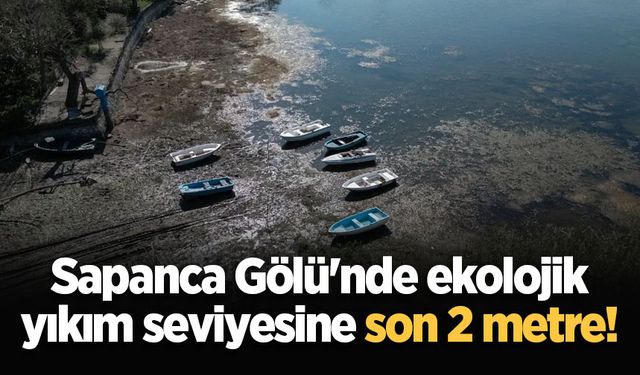 Sapanca Gölü'nde ekolojik yıkım seviyesine son 2 metre!