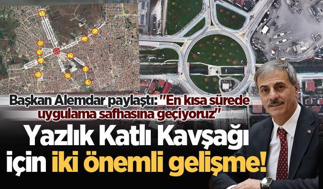 Yazlık Katlı Kavşağı için iki önemli gelişme!