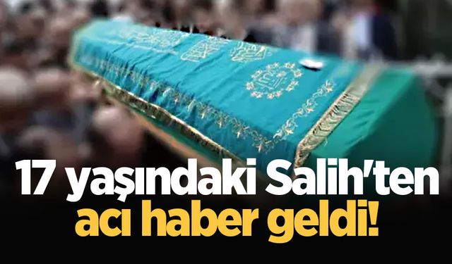 17 yaşındaki Salih'ten acı haber geldi!