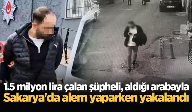 1.5 milyon lira çalan şüpheli, aldığı arabayla Sakarya'da alem yaparken yakalandı