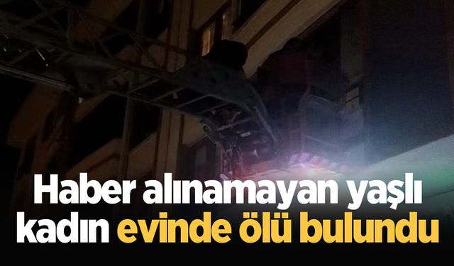 Haber alınamayan yaşlı kadın evinde ölü bulundu