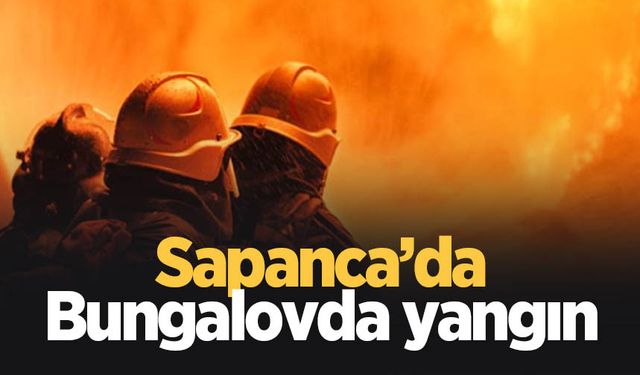 Sapanca'da bungalovda yangın