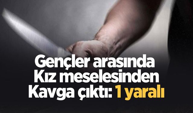 Gençlerin kavgasında bir kişi bıçaklandı