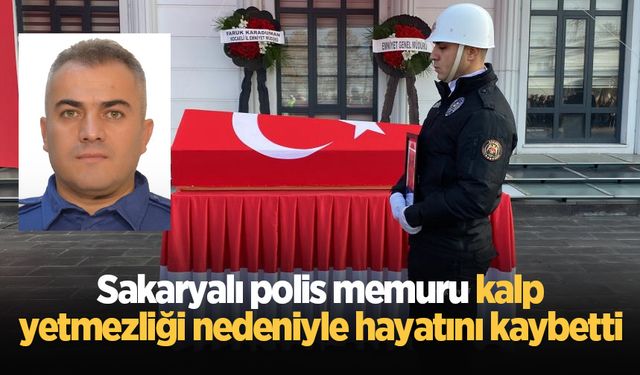 Sakaryalı polis memuru kalp yetmezliği nedeniyle hayatını kaybetti