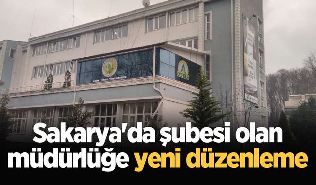 Sakarya'da şubesi olan müdürlüğe yeni düzenleme