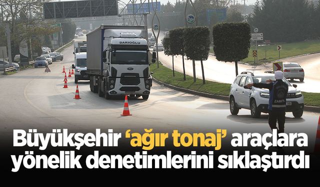 Büyükşehir ‘ağır tonaj’ araçlara yönelik denetimlerini sıklaştırdı