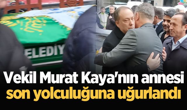 Vekil Murat Kaya'nın annesi son yolculuğuna uğurlandı