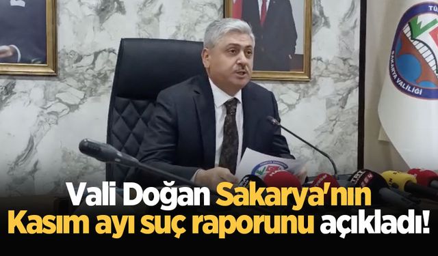 Vali Doğan Sakarya'nın Kasım ayı suç raporunu açıkladı!