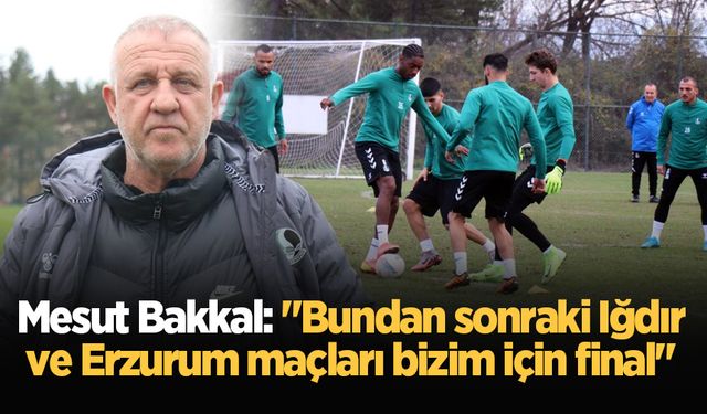 Mesut Bakkal: "Bundan sonraki Iğdır ve Erzurum maçları bizim için final"