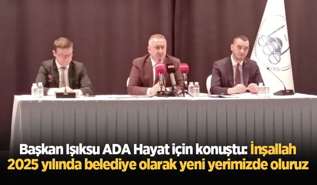 Başkan Işıksu ADA Hayat için konuştu: İnşallah 2025 yılında belediye olarak yeni yerimizde oluruz