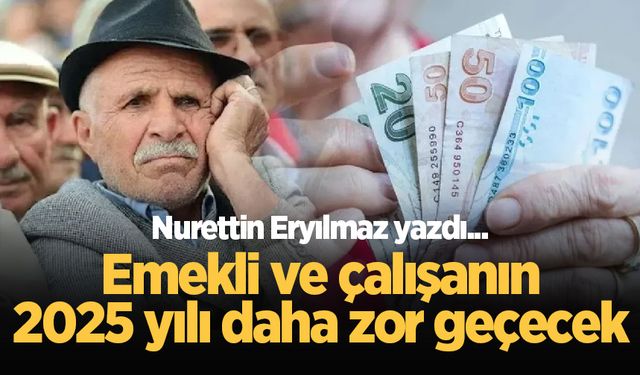 Emekli ve çalışanın 2025 yılı daha zor geçecek