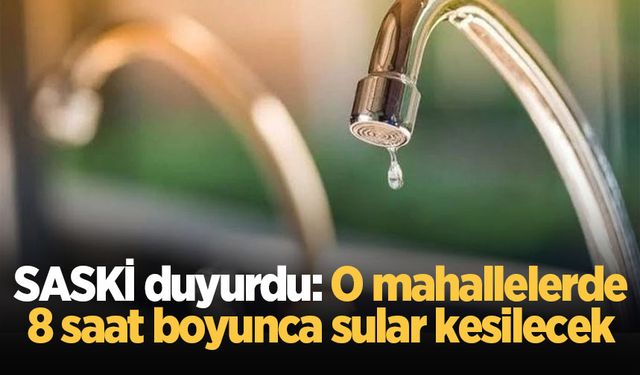 SASKİ duyurdu: O mahallelerde 8 saat boyunca sular kesilecek