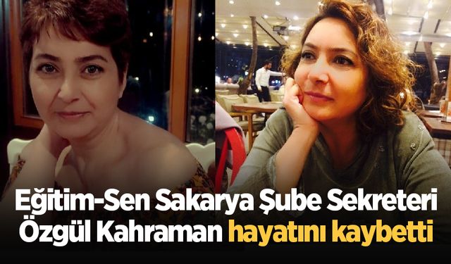 Eğitim-Sen Sakarya Şube Sekreteri Özgül Kahraman hayatını kaybetti