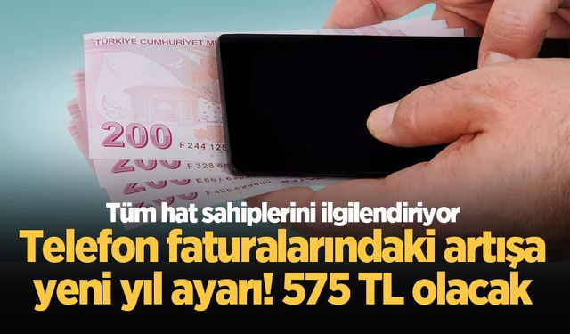 Telefon faturalarındaki artışa yeni yıl ayarı! 575 TL olacak