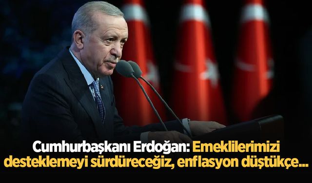 Cumhurbaşkanı Erdoğan: Emeklilerimizi desteklemeyi sürdüreceğiz, enflasyon düştükçe...