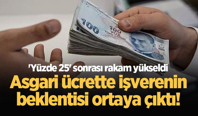 Asgari ücrette işverenin beklentisi ortaya çıktı! 'Yüzde 25' sonrası rakam yükseldi