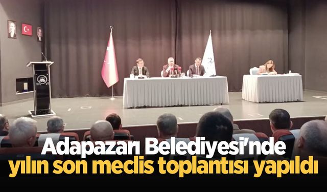 Adapazarı Belediyesi'nde yılın son meclis toplantısı yapıldı