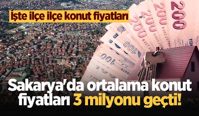 Sakarya'da ortalama konut fiyatları 3 milyonu geçti! İşte İlçe İlçe konut fiyatları